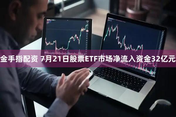 金手指配资 7月21日股票ETF市场净流入资金32亿元