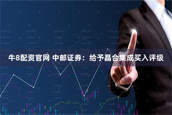 牛8配资官网 中邮证券：给予晶合集成买入评级