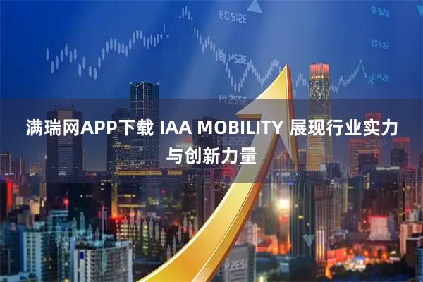 满瑞网APP下载 IAA MOBILITY 展现行业实力与创新力量
