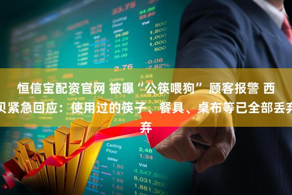 恒信宝配资官网 被曝“公筷喂狗” 顾客报警 西贝紧急回应：使用过的筷子、餐具、桌布等已全部丢弃