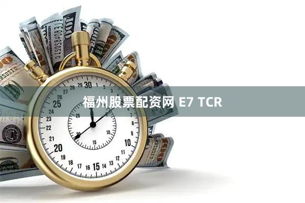 福州股票配资网 E7 TCR