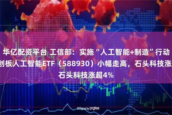 华亿配资平台 工信部：实施“人工智能+制造”行动，科创板人工智能ETF（588930）小幅走高，石头科技涨超4%
