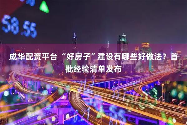 成华配资平台 “好房子”建设有哪些好做法？首批经验清单发布