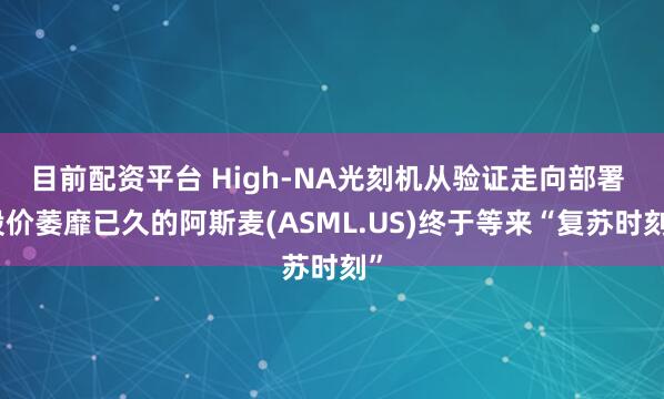 目前配资平台 High-NA光刻机从验证走向部署 股价萎靡已久的阿斯麦(ASML.US)终于等来“复苏时刻”