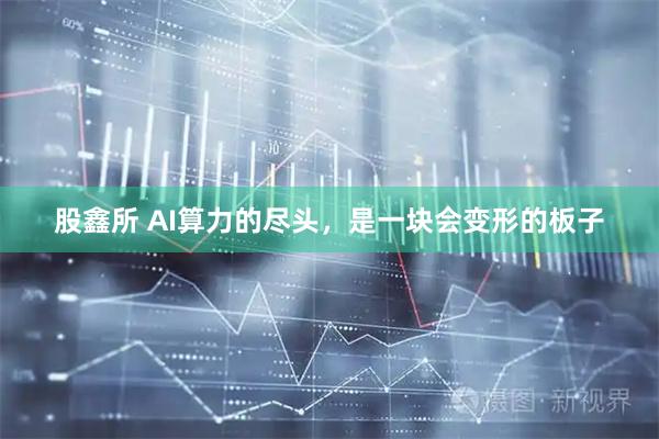 股鑫所 AI算力的尽头，是一块会变形的板子
